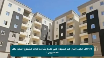 139 ألف حجز.. إقبال غير مسبوق على مقدم شراء وحدات مشروع “سكن لكل المصريين 7”